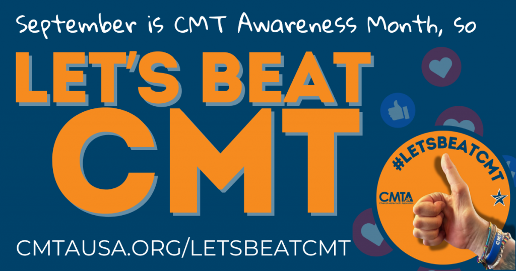 Blue background with white text at the top that reads "September is CMT Awareness Month, so." In the middle, large orange text that reads, "Let's Beat CMT." At the bottom, white font that reads "cmtausa.org/letsbeatcmt." To the right, social media icons, such as Facebook hearts and thumbs up icons. In the bottom right is an orange circle with a CMT hand giving a thumbs up. The hand is wearing many bracelets, including a jelly bracelet from CMTA. 
